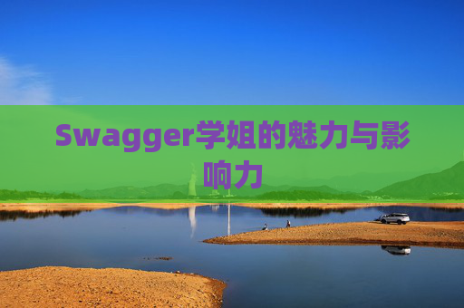 Swagger学姐的魅力与影响力