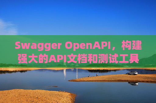 Swagger OpenAPI,构建强大的API文档和测试工具